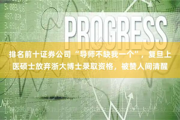 排名前十证券公司 “导师不缺我一个”，复旦上医硕士放弃浙大博士录取资格，被赞人间清醒